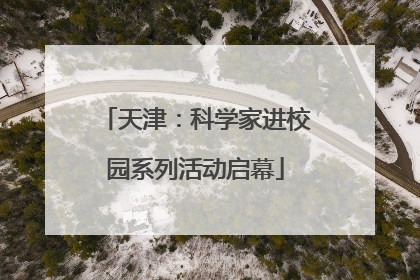 天津：科学家进校园系列活动启幕